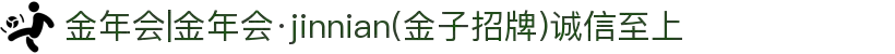金年会|金年会·jinnian(金子招牌)诚信至上
